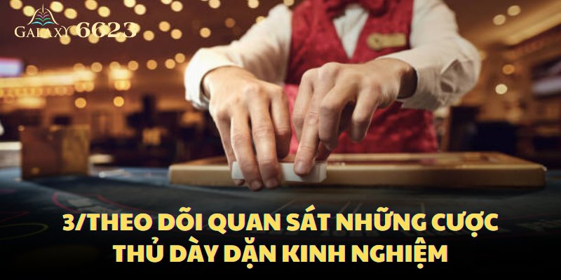 Đừng quên theo dõi quan sát những cược thủ dày dặn kinh nghiệm